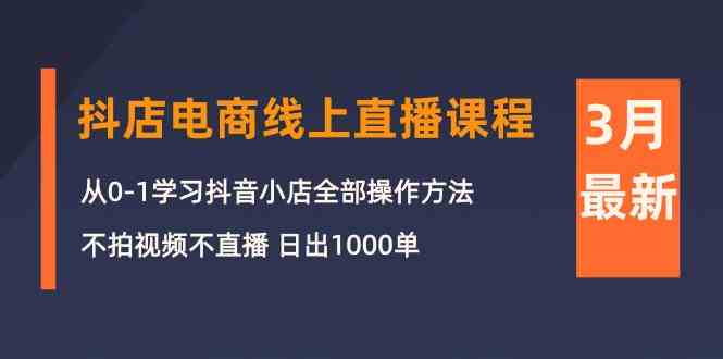 3月抖店电商线上直播课程：从0-1学习抖音小店，不拍视频不直播 日出1000单九峰网创-分享创业资讯-最新网络创业项目-分享最新赚钱项目九峰网创