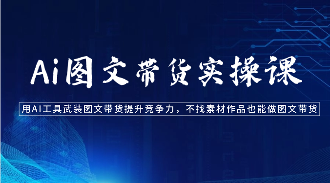 Ai图文带货实操课-用AI工具武装图文带货提升竞争力，不找素材作品也能做图文带货九峰网创-分享创业资讯-最新网络创业项目-分享最新赚钱项目九峰网创
