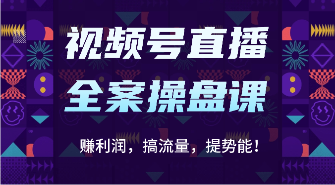 视频号直播全案操盘课：赚利润，搞流量，提势能！（16节课）九峰网创-分享创业资讯-最新网络创业项目-分享最新赚钱项目九峰网创
