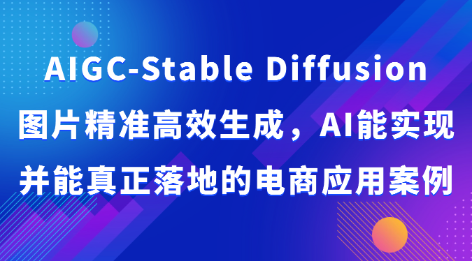 AIGC-Stable Diffusion图片精准高效生成，AI能实现并能真正落地的电商应用案例九峰网创-分享创业资讯-最新网络创业项目-分享最新赚钱项目九峰网创