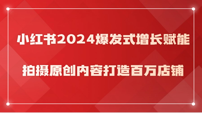 小红书2024爆发式增长赋能，拍摄原创内容打造百万店铺！九峰网创-分享创业资讯-最新网络创业项目-分享最新赚钱项目九峰网创