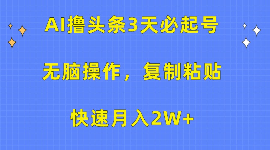 AI撸头条3天必起号，无脑操作3分钟1条，复制粘贴轻松月入2W+九峰网创-分享创业资讯-最新网络创业项目-分享最新赚钱项目九峰网创