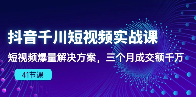 抖音千川短视频实战课：短视频爆量解决方案，三个月成交额千万九峰网创-分享创业资讯-最新网络创业项目-分享最新赚钱项目九峰网创
