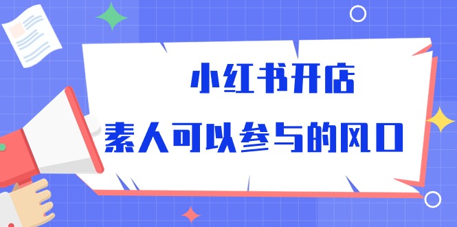 小红书开店，素人可以参与的风口（39节视频课程）九峰网创-分享创业资讯-最新网络创业项目-分享最新赚钱项目九峰网创