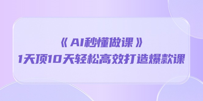 《AI秒懂做课》1天顶10天轻松高效打造爆款课（13节课）九峰网创-分享创业资讯-最新网络创业项目-分享最新赚钱项目九峰网创