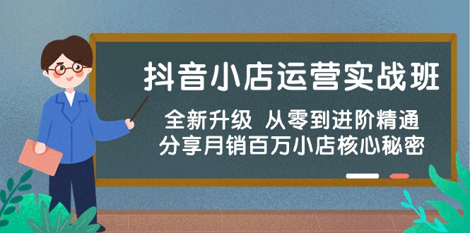 抖音小店运营实战班，全新升级 从零到进阶精通 分享月销百万小店核心秘密九峰网创-分享创业资讯-最新网络创业项目-分享最新赚钱项目九峰网创