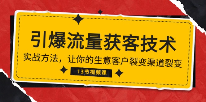 《引爆流量 获客技术》实战方法，让你的生意客户裂变渠道裂变（13节）九峰网创-分享创业资讯-最新网络创业项目-分享最新赚钱项目九峰网创