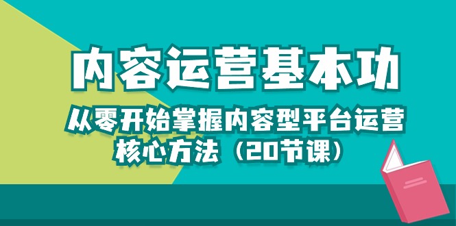 内容运营-基本功：从零开始掌握内容型平台运营核心方法（20节课）九峰网创-分享创业资讯-最新网络创业项目-分享最新赚钱项目九峰网创