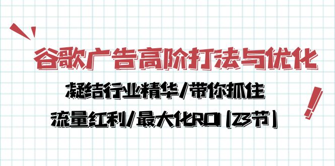 谷歌广告高阶打法与优化，凝结行业精华/带你抓住流量红利/最大化ROI(23节)九峰网创-分享创业资讯-最新网络创业项目-分享最新赚钱项目九峰网创