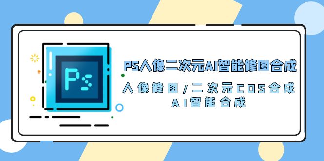 PS人像二次元AI智能修图 合成 人像修图/二次元 COS合成/AI 智能合成（119节完整版）九峰网创-分享创业资讯-最新网络创业项目-分享最新赚钱项目九峰网创