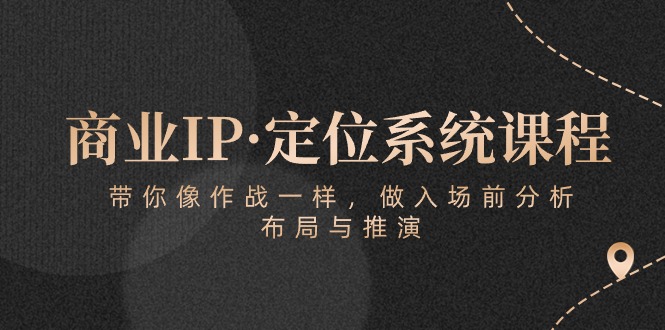 商业IP·定位系统课程：带你像作战一样，做入场前分析，布局与推演九峰网创-分享创业资讯-最新网络创业项目-分享最新赚钱项目九峰网创
