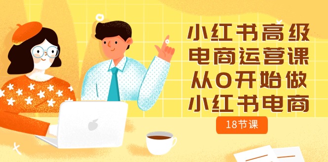 小红书高级电商运营课，从0开始做小红书电商（18节课）九峰网创-分享创业资讯-最新网络创业项目-分享最新赚钱项目九峰网创