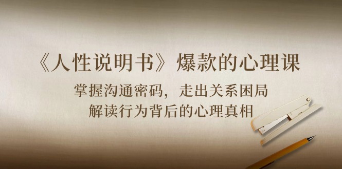 《人性说明书》爆款的心理课：沟通密码/关系困局/解读行为背后心理真相九峰网创-分享创业资讯-最新网络创业项目-分享最新赚钱项目九峰网创