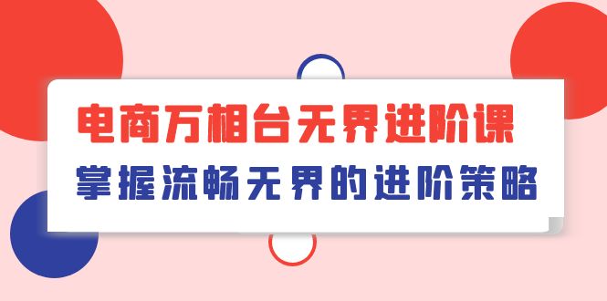 电商万相台无界进阶课，掌握流畅无界的进阶策略（41节课）九峰网创-分享创业资讯-最新网络创业项目-分享最新赚钱项目九峰网创