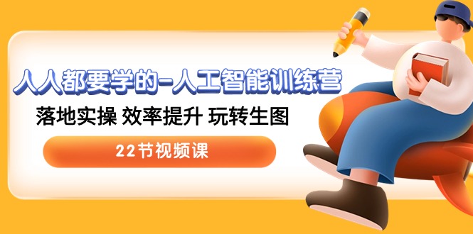 人人都要学的人工智能训练营，落地实操 效率提升 玩转生图 (22节视频课)九峰网创-分享创业资讯-最新网络创业项目-分享最新赚钱项目九峰网创