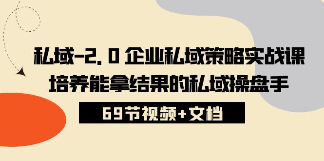 私域2.0企业私域策略实战课，培养能拿结果的私域操盘手 (69节视频+文档)九峰网创-分享创业资讯-最新网络创业项目-分享最新赚钱项目九峰网创