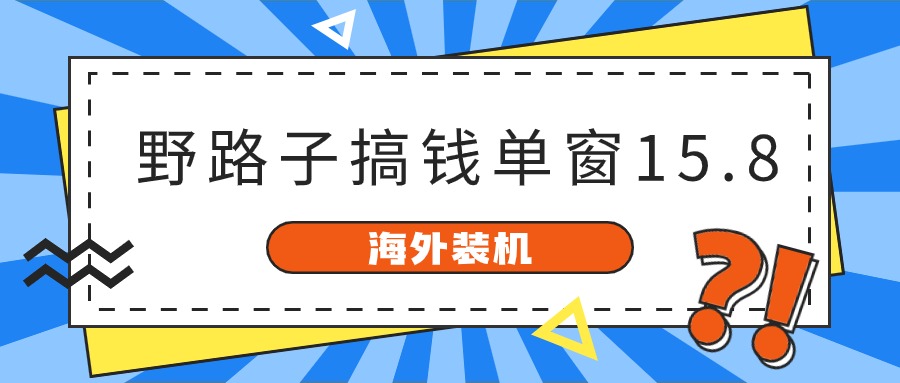 海外装机，野路子搞钱，单窗口15.8，亲测已变现10000+九峰网创-分享创业资讯-最新网络创业项目-分享最新赚钱项目九峰网创