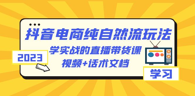 （6280期）2023抖音电商·纯自然流玩法：学实战的直播带货课，视频+话术文档九峰网创-分享创业资讯-最新网络创业项目-分享最新赚钱项目九峰网创