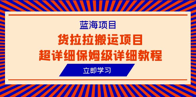 （6347期）蓝海项目，货拉拉搬运项目超详细保姆级详细教程（6节课）九峰网创-分享创业资讯-最新网络创业项目-分享最新赚钱项目九峰网创