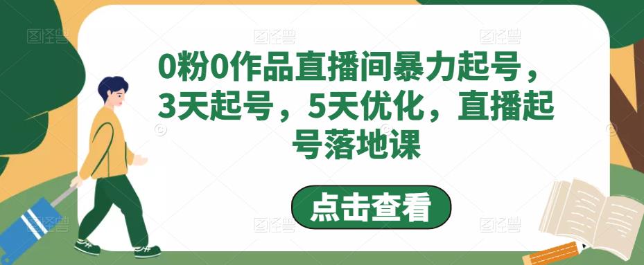 （4917期）0粉0作品直播间暴力起号，3天起号，5天优化，直播起号落地课九峰网创-分享创业资讯-最新网络创业项目-分享最新赚钱项目九峰网创