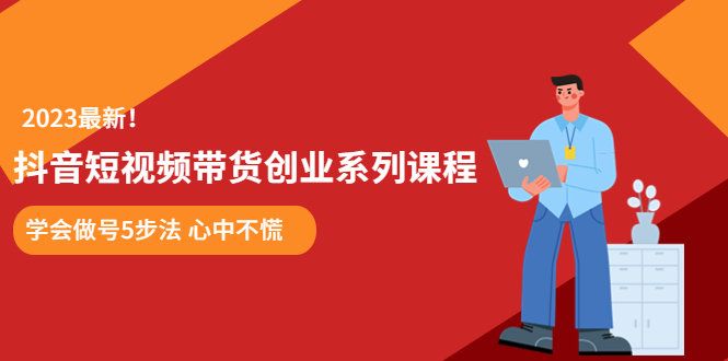 （5895期）某培训售价980的抖音短视频带货创业系列课程  学会做号5步法 心中不慌九峰网创-分享创业资讯-最新网络创业项目-分享最新赚钱项目九峰网创