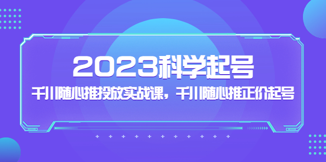 （5092期）2023科学起号，千川随心推投放实战课，千川随心推正价起号九峰网创-分享创业资讯-最新网络创业项目-分享最新赚钱项目九峰网创