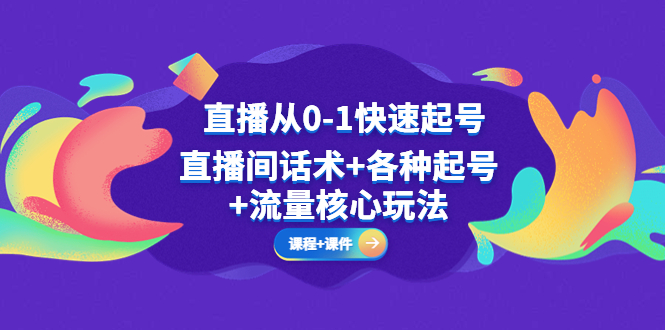 （5196期）直播从0-1快速起号，直播间话术+各种起号+流量核心玩法(全套课程+课件)九峰网创-分享创业资讯-最新网络创业项目-分享最新赚钱项目九峰网创