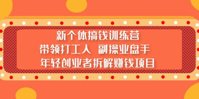 （5308期）新个体搞钱训练营：带领打工人 副操业盘手 年轻创业者拆解赚钱项目九峰网创-分享创业资讯-最新网络创业项目-分享最新赚钱项目九峰网创