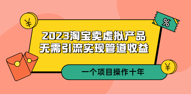 （5376期）2023淘宝卖虚拟产品，无需引流实现管道收益  一个项目能操作十年九峰网创-分享创业资讯-最新网络创业项目-分享最新赚钱项目九峰网创