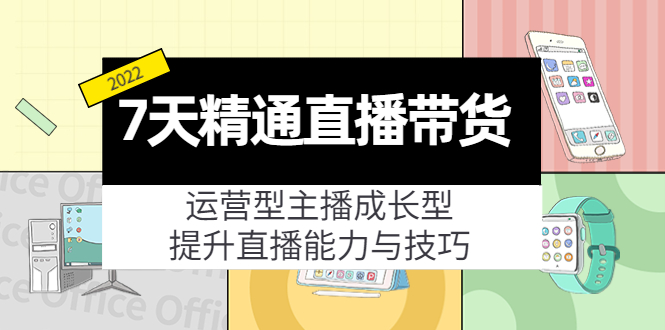 （4032期）7天精通直播带货，运营型主播成长型，提升直播能力与技巧（19节课）九峰网创-分享创业资讯-最新网络创业项目-分享最新赚钱项目九峰网创