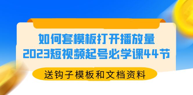 （5843期）如何套模板打开播放量，2023短视频起号必学课44节（送钩子模板和文档资料）九峰网创-分享创业资讯-最新网络创业项目-分享最新赚钱项目九峰网创