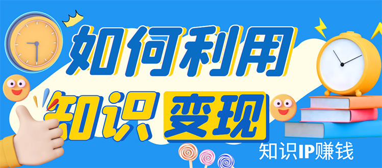（4608期）知识IP变现训练营：手把手带你如何做知识IP赚钱，助你逆袭人生！九峰网创-分享创业资讯-最新网络创业项目-分享最新赚钱项目九峰网创