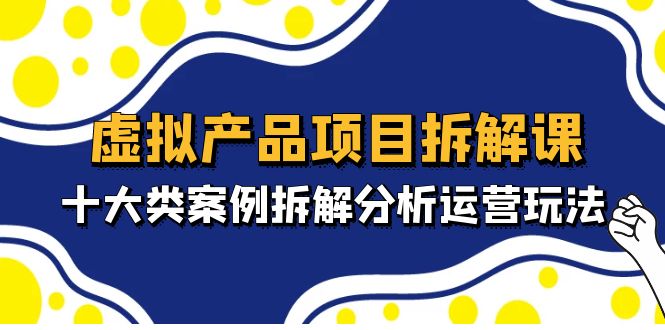 （4983期）虚拟产品项目拆解课，十大类案例拆解分析运营玩法（11节课）九峰网创-分享创业资讯-最新网络创业项目-分享最新赚钱项目九峰网创