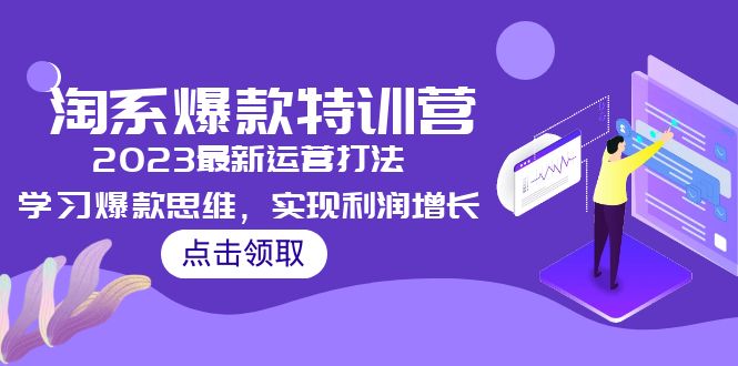 （5121期）2023淘系爆款特训营，2023最新运营打法，学习爆款思维，实现利润增长九峰网创-分享创业资讯-最新网络创业项目-分享最新赚钱项目九峰网创