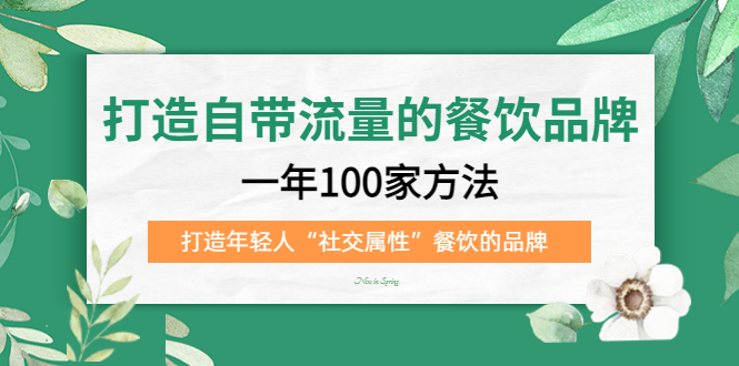 （5139期）打造自带流量的餐饮品牌：一年100家方法 打造年轻人“社交属性”餐饮的品牌九峰网创-分享创业资讯-最新网络创业项目-分享最新赚钱项目九峰网创