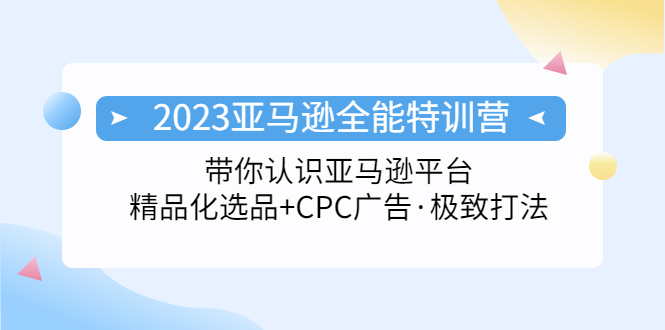 （5157期）2023亚马逊全能特训营：玩转亚马逊平台+精品化·选品+CPC广告·极致打法九峰网创-分享创业资讯-最新网络创业项目-分享最新赚钱项目九峰网创