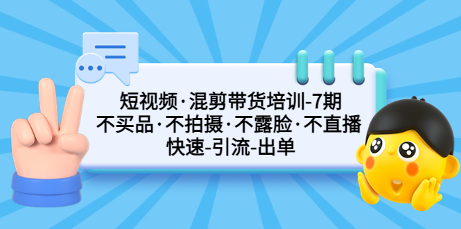 （5175期）短视频·混剪带货培训-第7期 不买品·不拍摄·不露脸·不直播 快速引流出单九峰网创-分享创业资讯-最新网络创业项目-分享最新赚钱项目九峰网创