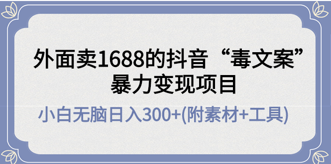 （4234期）外面卖1688抖音“毒文案”暴力变现项目 小白无脑日入300+(几十G素材+工具)九峰网创-分享创业资讯-最新网络创业项目-分享最新赚钱项目九峰网创