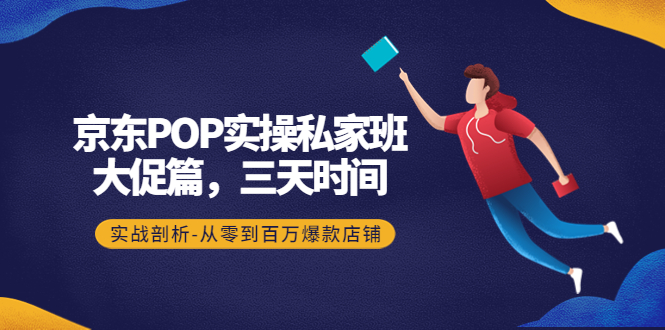 （4258期）京东POP实操私家班：大促篇，3天时间，实战剖析-从零到百万爆款店铺九峰网创-分享创业资讯-最新网络创业项目-分享最新赚钱项目九峰网创