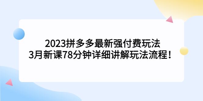 （5260期）2023拼多多最新强付费玩法，3月新课​78分钟详细讲解玩法流程！九峰网创-分享创业资讯-最新网络创业项目-分享最新赚钱项目九峰网创