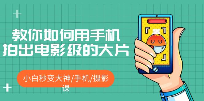 （5424期）教你如何用手机拍出电影级的大片，小白秒变大神/手机/摄影课!！九峰网创-分享创业资讯-最新网络创业项目-分享最新赚钱项目九峰网创
