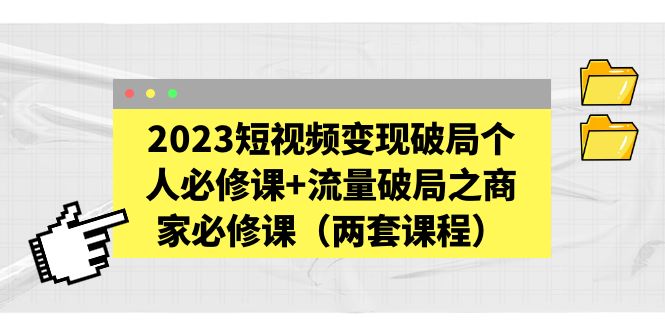 （5460期）2023短视频变现破局个人必修课+流量破局之商家必修课（两套课程）九峰网创-分享创业资讯-最新网络创业项目-分享最新赚钱项目九峰网创