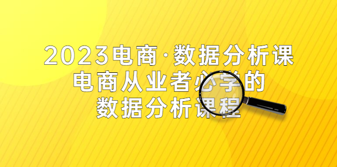 （5495期）2023电商·数据分析课，电商·从业者必学的数据分析课程（42节课）九峰网创-分享创业资讯-最新网络创业项目-分享最新赚钱项目九峰网创