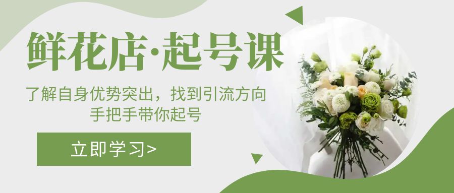 （5217期）鲜花店·起号课：了解自身优势突出，找到引流方向，手把手带你起号九峰网创-分享创业资讯-最新网络创业项目-分享最新赚钱项目九峰网创