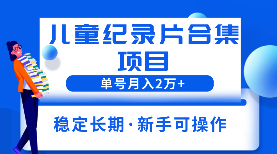 （6155期）2023儿童纪录片合集项目，单个账号轻松月入2w+九峰网创-分享创业资讯-最新网络创业项目-分享最新赚钱项目九峰网创