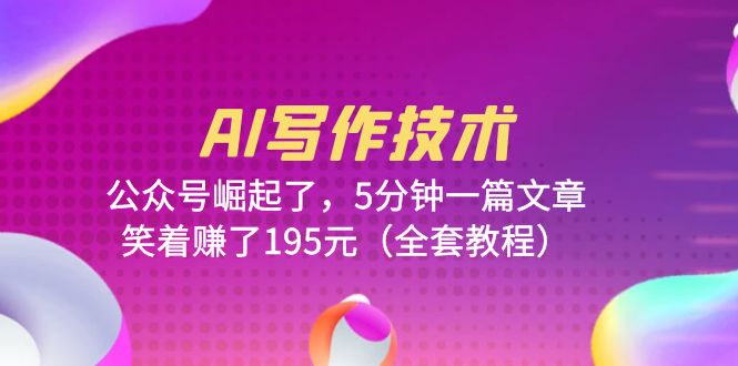 （6268期）AI写作技术：公众号崛起了，5分钟一篇文章，笑着赚了195元（全套教程）九峰网创-分享创业资讯-最新网络创业项目-分享最新赚钱项目九峰网创