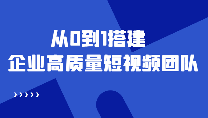 （4392期）老板必学12节课，教你从0到1搭建企业高质量短视频团队，解决你的搭建难题九峰网创-分享创业资讯-最新网络创业项目-分享最新赚钱项目九峰网创