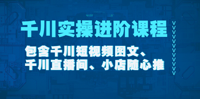 （4239期）千川实操进阶课程（11月更新）包含千川短视频图文、千川直播间、小店随心推九峰网创-分享创业资讯-最新网络创业项目-分享最新赚钱项目九峰网创