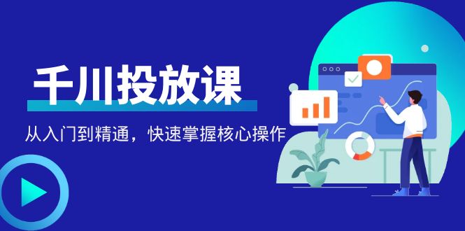 （4412期）千万级直播操盘手带你玩转千川投放：从入门到精通，快速掌握核心操作九峰网创-分享创业资讯-最新网络创业项目-分享最新赚钱项目九峰网创