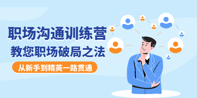 （4482期）职场沟通训练营：教您职场破局之法，从新手到精英一路贯通九峰网创-分享创业资讯-最新网络创业项目-分享最新赚钱项目九峰网创